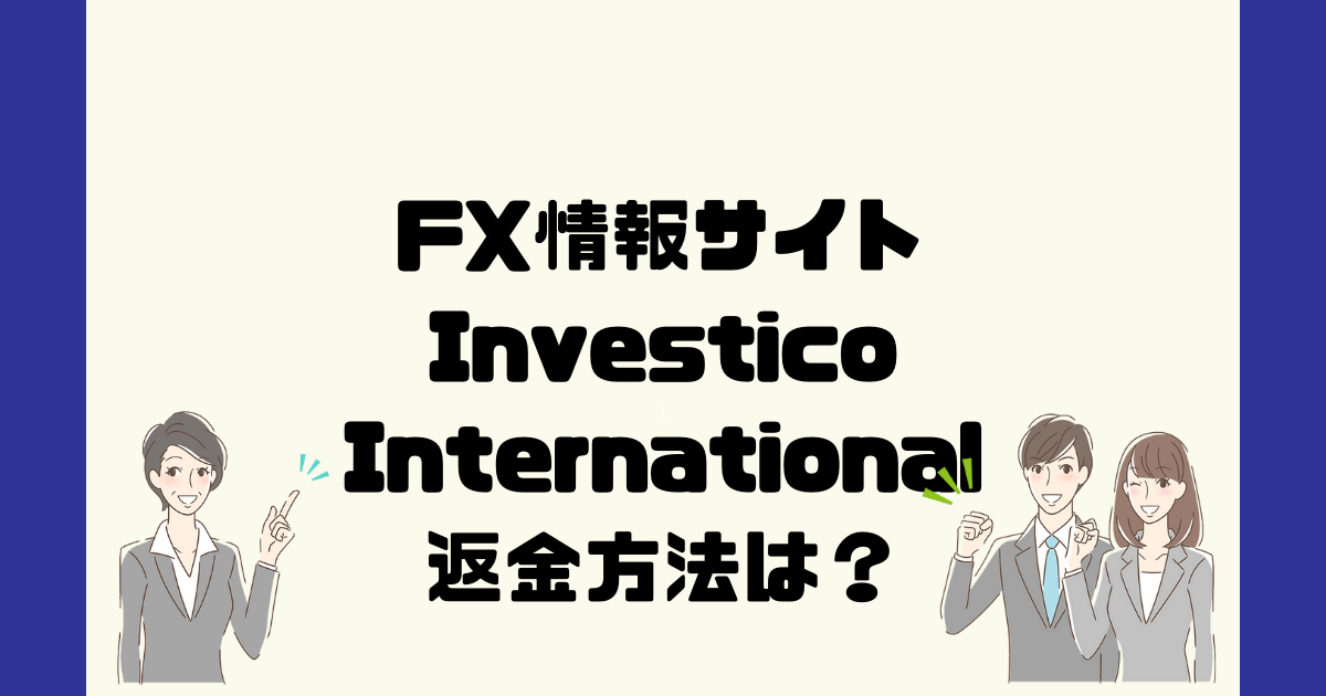 Investico Internationalは悪質なFX情報詐欺？返金方法は？